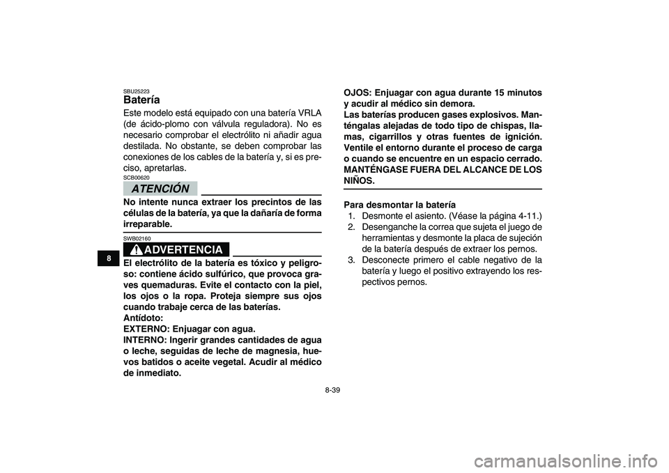 YAMAHA YFM250R 2009  Manuale de Empleo (in Spanish)  
8-39 
1
2
3
4
5
6
78
9
10
11
 
SBU25223 
Batería  
Este modelo está equipado con una batería VRLA
(de ácido-plomo con válvula reguladora). No es
necesario comprobar el electrólito ni añadir a