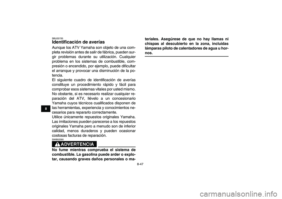 YAMAHA YFM250R 2009  Manuale de Empleo (in Spanish)  
8-47 
1
2
3
4
5
6
78
9
10
11
 
SBU25720 
Identificación de averías  
Aunque los ATV Yamaha son objeto de una com-
pleta revisión antes de salir de fábrica, pueden sur-
gir problemas durante su u