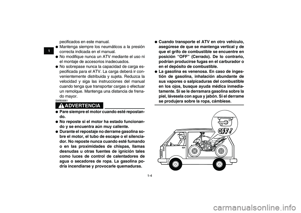 YAMAHA YFM250R 2009  Manuale de Empleo (in Spanish)  
1-4 
1
2
3
4
5
6
7
8
9
10
11
 
pecificados en este manual. 
 
Mantenga siempre los neumáticos a la presión
correcta indicada en el manual. 
 
No modifique nunca un ATV mediante el uso ni
el mont
