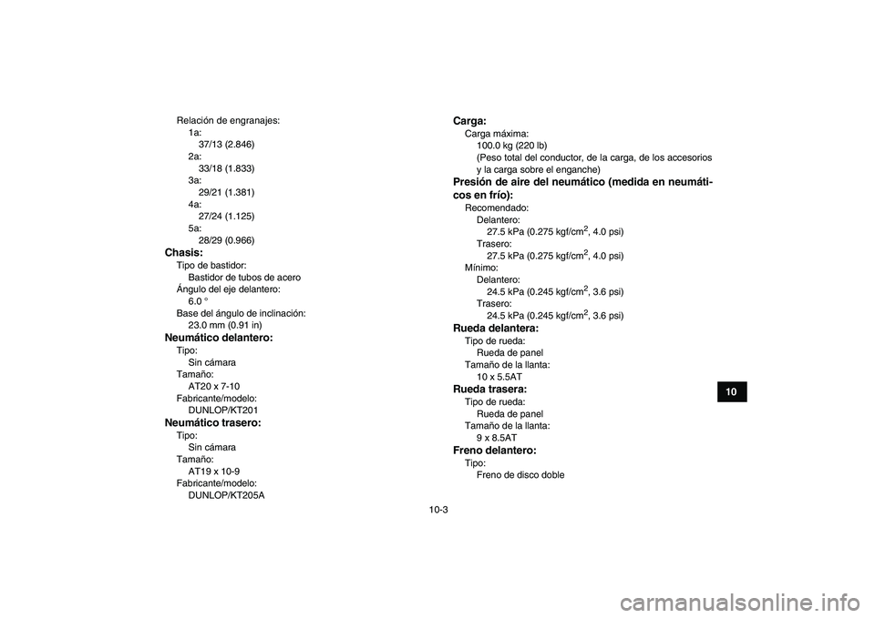 YAMAHA YFM250R 2009  Manuale de Empleo (in Spanish)  
10-3 
1
2
3
4
5
6
7
8
910
11
 
Relación de engranajes:
1a: 
37/13 (2.846)
2a: 
33/18 (1.833)
3a: 
29/21 (1.381)
4a: 
27/24 (1.125)
5a: 
28/29 (0.966) 
Chasis: 
Tipo de bastidor: 
Bastidor de tubos 