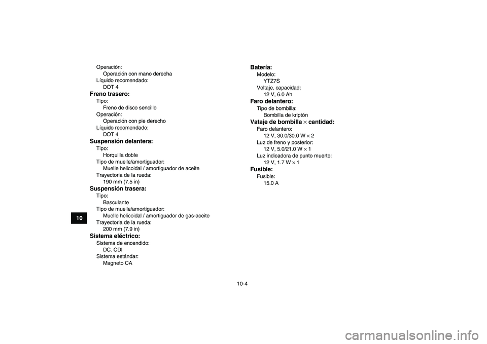YAMAHA YFM250R 2009  Manuale de Empleo (in Spanish)  
10-4 
1
2
3
4
5
6
7
8
910
11
 
Operación: 
Operación con mano derecha
Líquido recomendado: 
DOT 4 
Freno trasero: 
Tipo: 
Freno de disco sencillo
Operación: 
Operación con pie derecho
Líquido 