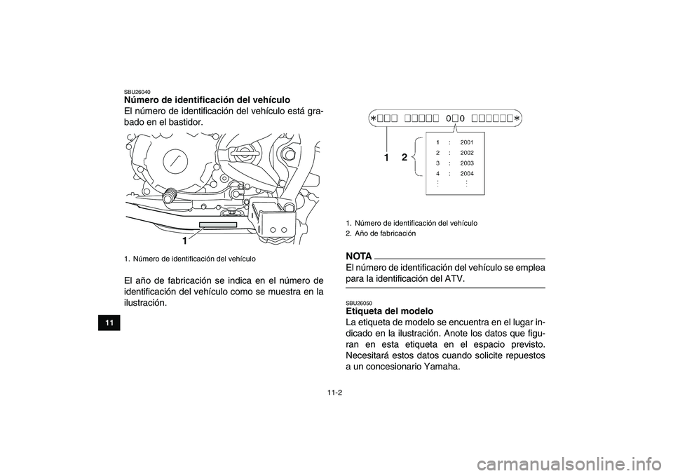 YAMAHA YFM250R 2009  Manuale de Empleo (in Spanish)  
11-2 
1
2
3
4
5
6
7
8
9
1011
 
SBU26040 
Número de identificación del vehículo  
El número de identificación del vehículo está gra-
bado en el bastidor.
El año de fabricación se indica en e