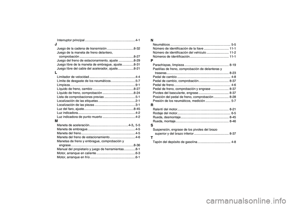 YAMAHA YFM250R 2009  Manuale de Empleo (in Spanish)  
Interruptor principal .........................................................4-1 
J 
Juego de la cadena de transmisión ..............................8-32
Juego de la maneta de freno delantero, 
c