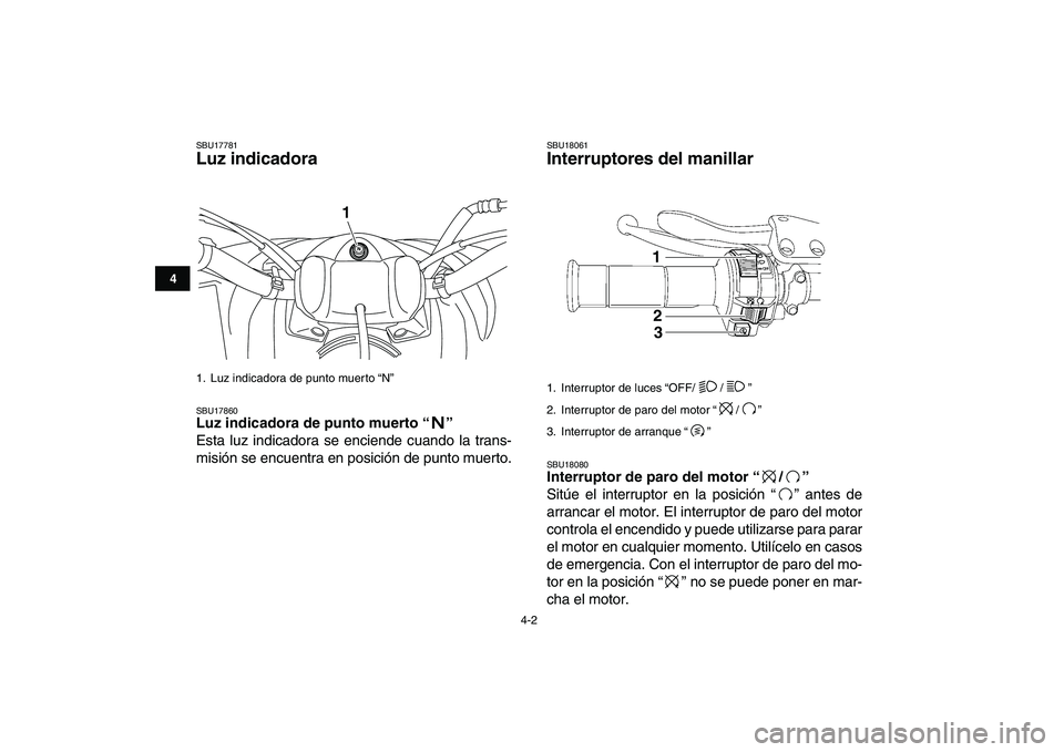 YAMAHA YFM250R 2009  Manuale de Empleo (in Spanish)  
4-2 
1
2
34
5
6
7
8
9
10
11
 
SBU17781 
Luz indicadora  
SBU17860 
Luz indicadora de punto muerto “”  
Esta luz indicadora se enciende cuando la trans-
misión se encuentra en posición de punto