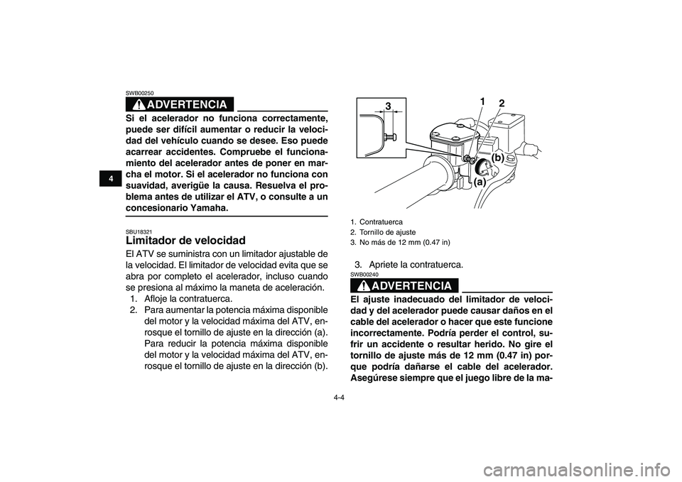 YAMAHA YFM250R 2009  Manuale de Empleo (in Spanish)  
4-4 
1
2
34
5
6
7
8
9
10
11
ADVERTENCIA
 
SWB00250  
Si el acelerador no funciona correctamente,
puede ser difícil aumentar o reducir la veloci-
dad del vehículo cuando se desee. Eso puede
acarrea