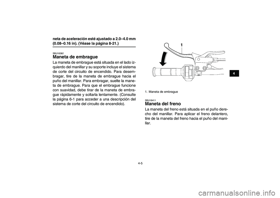 YAMAHA YFM250R 2009  Manuale de Empleo (in Spanish)  
4-5 
1
2
34
5
6
7
8
9
10
11
 
neta de aceleración esté ajustado a 2.0–4.0 mm 
(0.08–0.16 in). (Véase la página 8-21.) 
SBU18382 
Maneta de embrague  
La maneta de embrague está situada en e