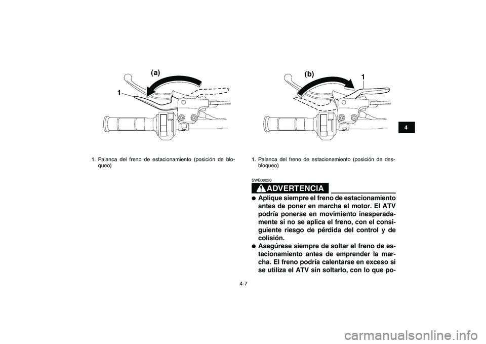 YAMAHA YFM250R 2009  Manuale de Empleo (in Spanish)  
4-7 
1
2
34
5
6
7
8
9
10
11
ADVERTENCIA
 
SWB00220  
 
Aplique siempre el freno de estacionamiento
antes de poner en marcha el motor. El ATV
podría ponerse en movimiento inesperada-
mente si no se