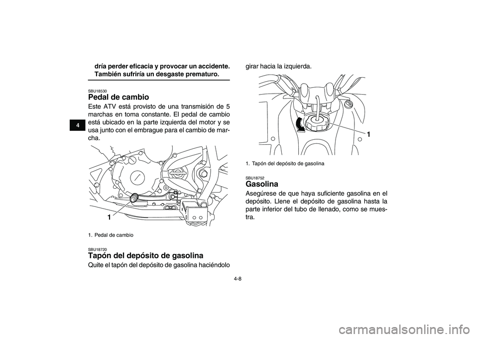 YAMAHA YFM250R 2009  Manuale de Empleo (in Spanish)  
4-8 
1
2
34
5
6
7
8
9
10
11
 
dría perder eficacia y provocar un accidente. 
También sufriría un desgaste prematuro. 
SBU18530 
Pedal de cambio  
Este ATV está provisto de una transmisión de 5
