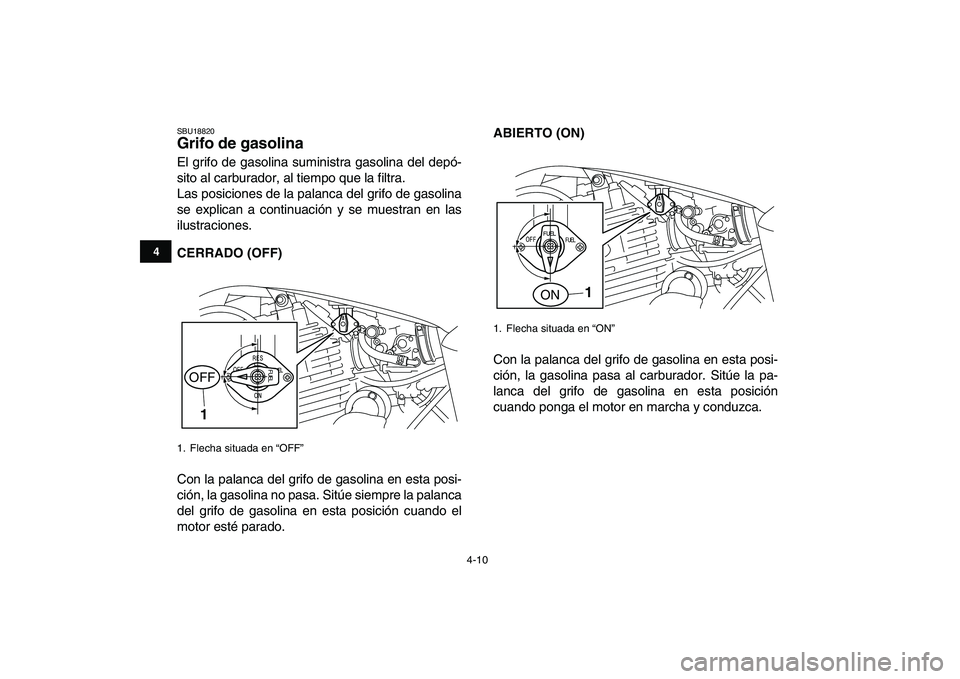 YAMAHA YFM250R 2009  Manuale de Empleo (in Spanish)  
4-10 
1
2
34
5
6
7
8
9
10
11
 
SBU18820 
Grifo de gasolina  
El grifo de gasolina suministra gasolina del depó-
sito al carburador, al tiempo que la filtra.
Las posiciones de la palanca del grifo d