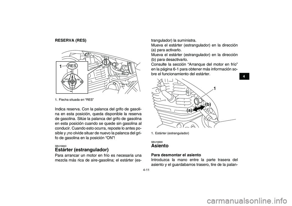 YAMAHA YFM250R 2009  Manuale de Empleo (in Spanish)  
4-11 
1
2
34
5
6
7
8
9
10
11
 
RESERVA (RES) 
Indica reserva. Con la palanca del grifo de gasoli-
na en esta posición, queda disponible la reserva
de gasolina. Sitúe la palanca del grifo de gasoli