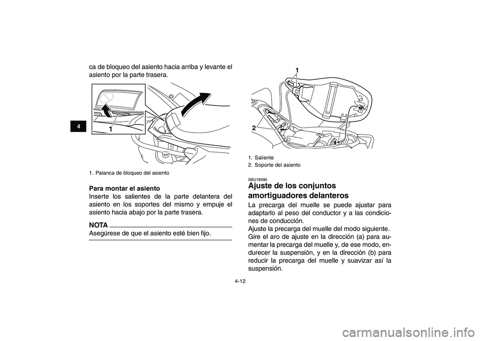YAMAHA YFM250R 2009  Manuale de Empleo (in Spanish)  
4-12 
1
2
34
5
6
7
8
9
10
11
 
ca de bloqueo del asiento hacia arriba y levante el
asiento por la parte trasera. 
Para montar el asiento 
Inserte los salientes de la parte delantera del
asiento en l