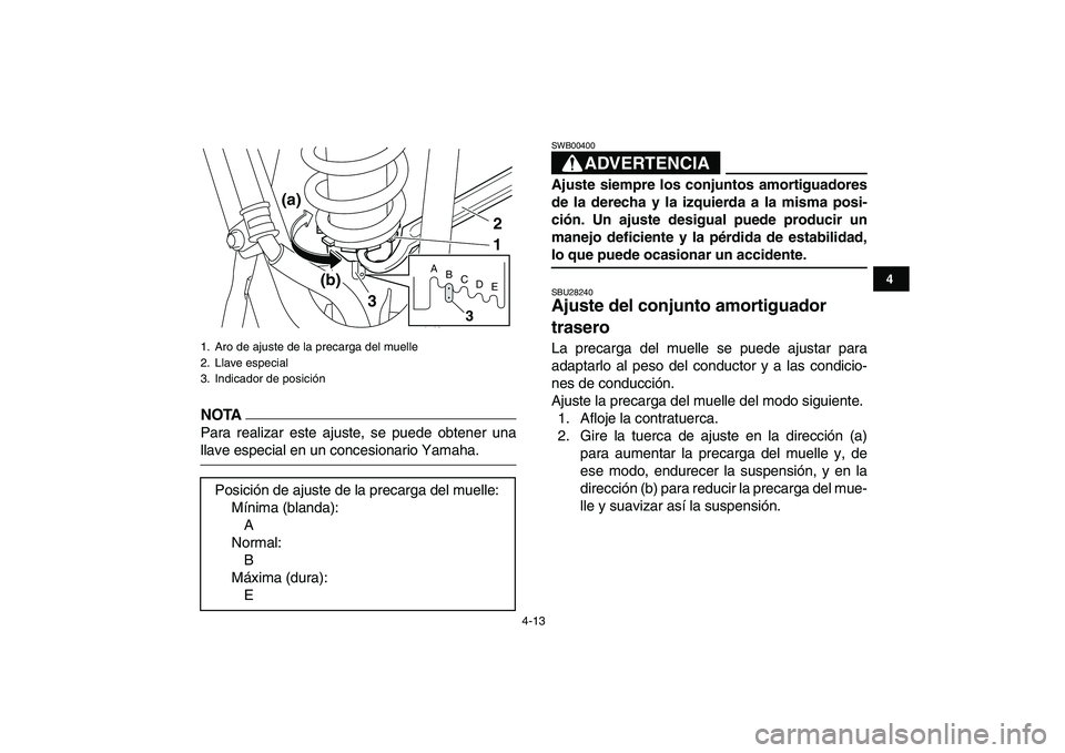 YAMAHA YFM250R 2009  Manuale de Empleo (in Spanish)  
4-13 
1
2
34
5
6
7
8
9
10
11
NOTA
 
Para realizar este ajuste, se puede obtener una 
llave especial en un concesionario Yamaha.
ADVERTENCIA 
SWB00400  
Ajuste siempre los conjuntos amortiguadores
de