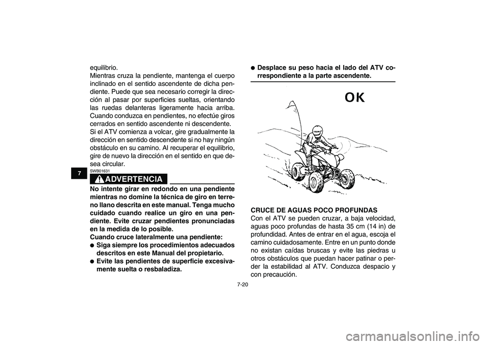 YAMAHA YFM250R 2009  Manuale de Empleo (in Spanish)  
7-20 
1
2
3
4
5
67
8
9
10
11
 
equilibrio.
Mientras cruza la pendiente, mantenga el cuerpo
inclinado en el sentido ascendente de dicha pen-
diente. Puede que sea necesario corregir la direc-
ción a