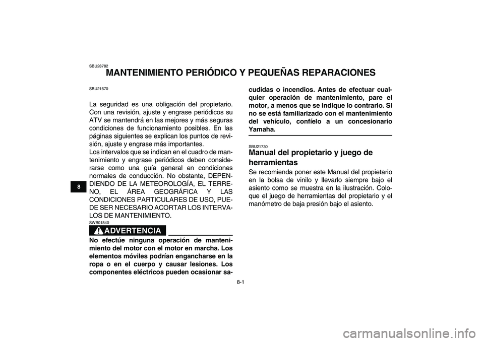 YAMAHA YFM250R 2009  Manuale de Empleo (in Spanish)  
8-1 
1
2
3
4
5
6
78
9
10
11
 
SBU28782 
MANTENIMIENTO PERIÓDICO Y PEQUEÑAS REPARACIONES 
SBU21670 
La seguridad es una obligación del propietario.
Con una revisión, ajuste y engrase periódicos 