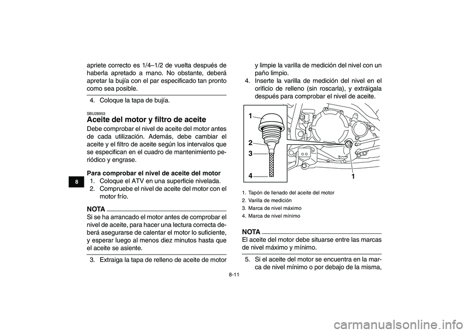 YAMAHA YFM250R 2009  Manuale de Empleo (in Spanish)  
8-11 
1
2
3
4
5
6
78
9
10
11
 
apriete correcto es 1/4–1/2 de vuelta después de
haberla apretado a mano. No obstante, deberá
apretar la bujía con el par especificado tan pronto 
como sea posibl