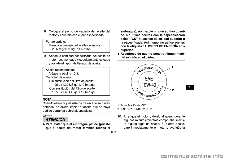 YAMAHA YFM250R 2009  Manuale de Empleo (in Spanish)  
8-14 
1
2
3
4
5
6
78
9
10
11
 
8. Coloque el perno de vaciado del aceite del
motor y apriételo con el par especificado.
9. Añada la cantidad especificada del aceite de
motor recomendado y seguidam
