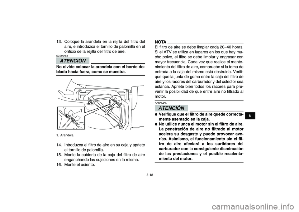 YAMAHA YFM250R 2009  Manuale de Empleo (in Spanish)  
8-18 
1
2
3
4
5
6
78
9
10
11
 
13. Coloque la arandela en la rejilla del filtro del
aire, e introduzca el tornillo de palomilla en el
orificio de la rejilla del filtro de aire.
ATENCIÓN 
 
SCB00451