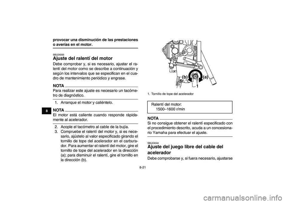 YAMAHA YFM250R 2009  Manuale de Empleo (in Spanish)  
8-21 
1
2
3
4
5
6
78
9
10
11
 
provocar una disminución de las prestaciones 
o averías en el motor. 
SBU24000 
Ajuste del ralentí del motor  
Debe comprobar y, si es necesario, ajustar el ra-
len