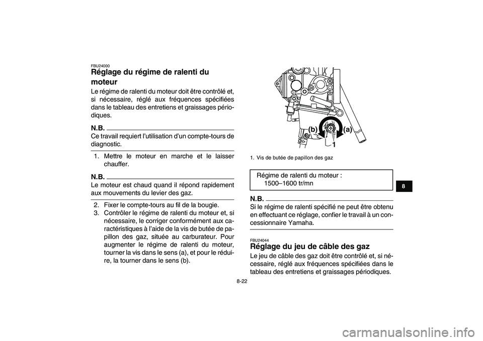 YAMAHA YFM250R 2009  Notices Demploi (in French)  
8-22 
1
2
3
4
5
6
78
9
10
11
 
FBU24000 
Réglage du régime de ralenti du 
moteur  
Le régime de ralenti du moteur doit être contrôlé et,
si nécessaire, réglé aux fréquences spécifiées
da