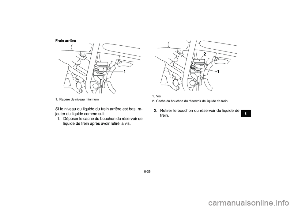YAMAHA YFM250R 2009  Notices Demploi (in French)  
8-26 
1
2
3
4
5
6
78
9
10
11
Frein arrière
 
Si le niveau du liquide du frein arrière est bas, ra-
jouter du liquide comme suit.
1. Déposer le cache du bouchon du réservoir de
liquide de frein a