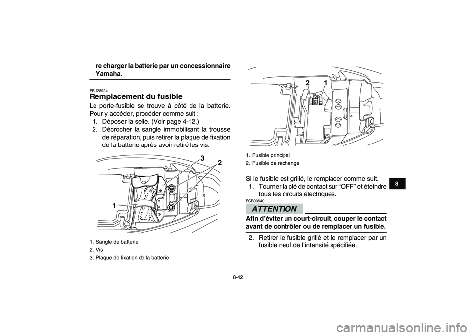 YAMAHA YFM250R 2009  Notices Demploi (in French)  
8-42 
1
2
3
4
5
6
78
9
10
11
 
re charger la batterie par un concessionnaire 
Yamaha. 
FBU28924 
Remplacement du fusible  
Le porte-fusible se trouve à côté de la batterie.
Pour y accéder, proc