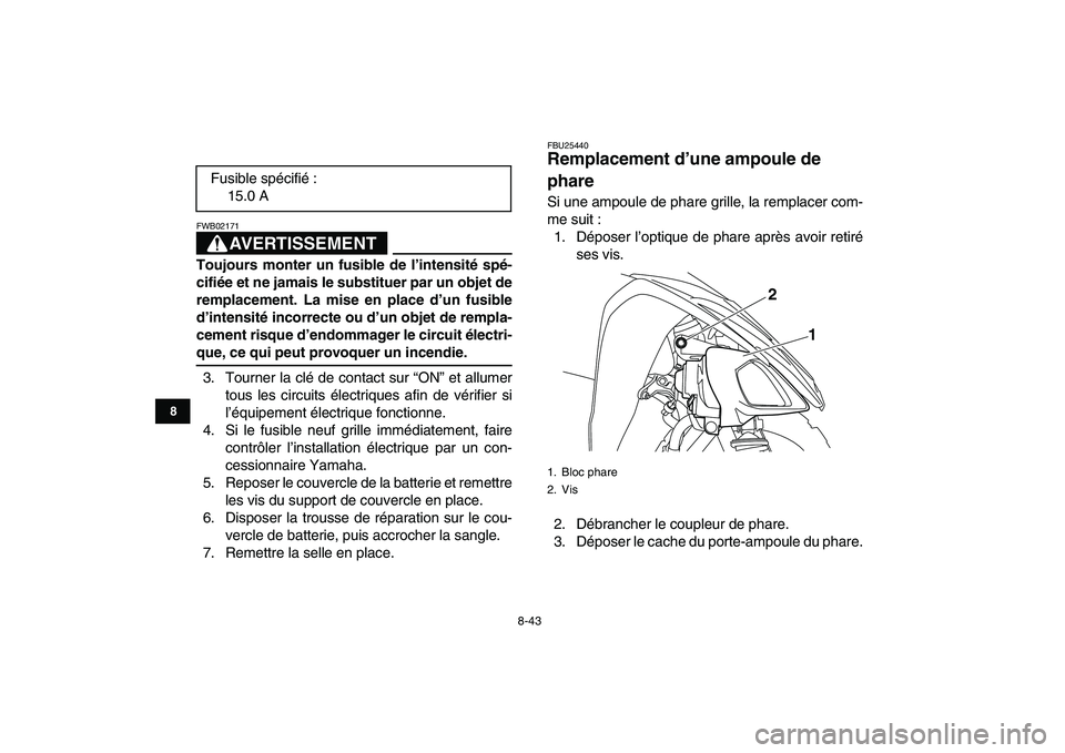 YAMAHA YFM250R 2009  Notices Demploi (in French)  
8-43 
1
2
3
4
5
6
78
9
10
11
AVERTISSEMENT
 
FWB02171  
Toujours monter un fusible de l’intensité spé-
cifiée et ne jamais le substituer par un objet de
remplacement. La mise en place d’un fu