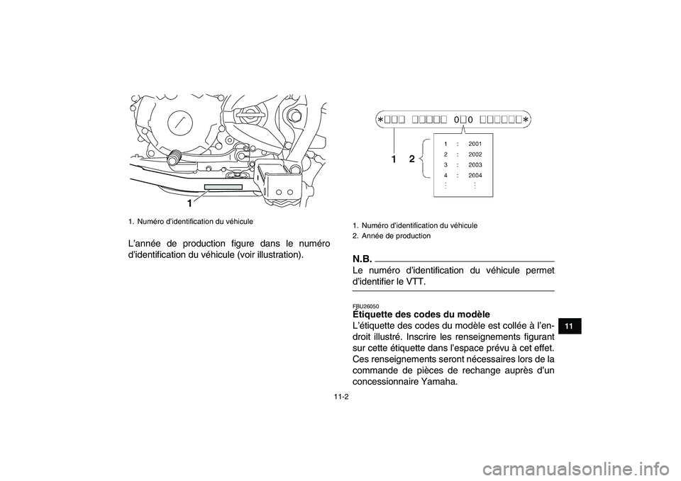 YAMAHA YFM250R 2009  Notices Demploi (in French)  
11-2 
1
2
3
4
5
6
7
8
9
1011
 
L’année de production figure dans le numéro
d’identification du véhicule (voir illustration).N.B. 
Le numéro d’identification du véhicule permet 
d’identi