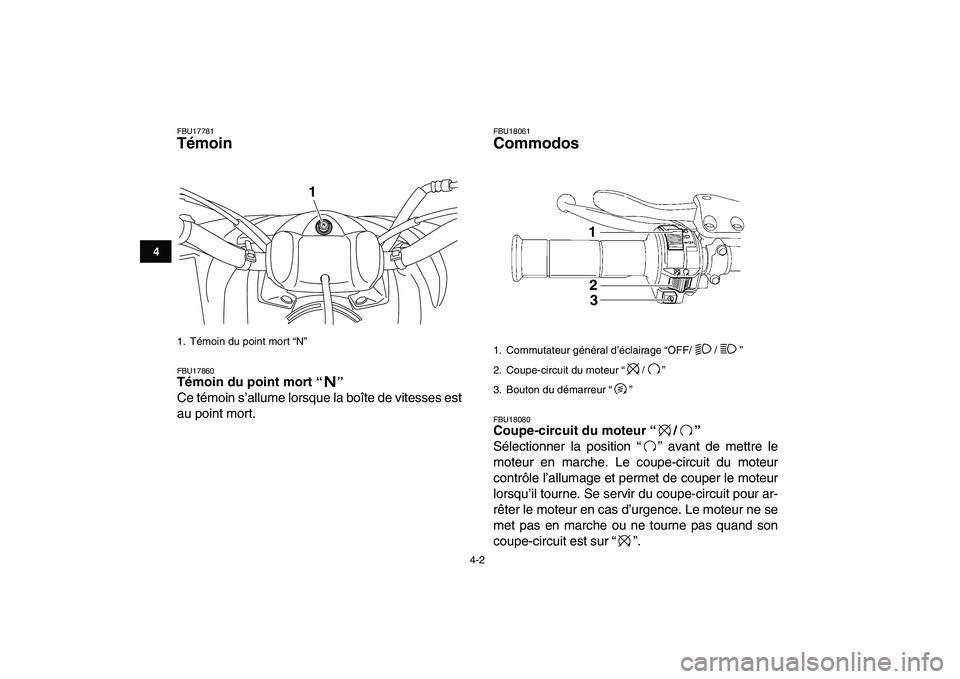 YAMAHA YFM250R 2009  Notices Demploi (in French)  
4-2 
1
2
34
5
6
7
8
9
10
11
 
FBU17781 
Témoin  
FBU17860 
Témoin du point mort “”  
Ce témoin s’allume lorsque la boîte de vitesses est
au point mort. 
FBU18061 
Commodos  
FBU18080 
Coup