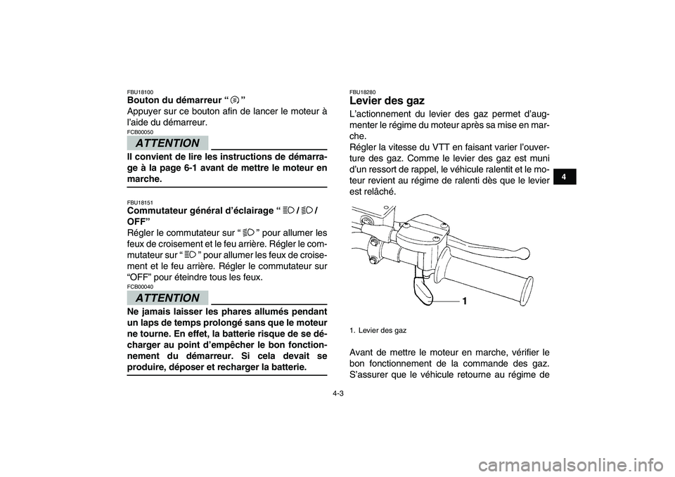 YAMAHA YFM250R 2009  Notices Demploi (in French)  
4-3 
1
2
34
5
6
7
8
9
10
11
 
FBU18100 
Bouton du démarreur “”  
Appuyer sur ce bouton afin de lancer le moteur à
l’aide du démarreur.
ATTENTION
 
FCB00050  
Il convient de lire les instruc