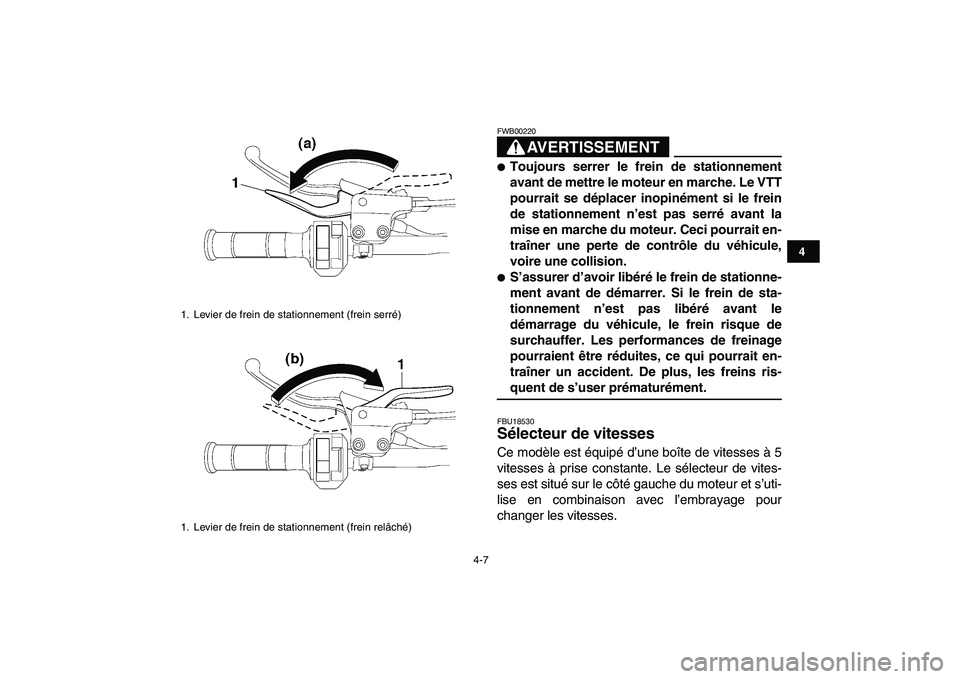 YAMAHA YFM250R 2009  Notices Demploi (in French)  
4-7 
1
2
34
5
6
7
8
9
10
11
AVERTISSEMENT
 
FWB00220  
 
Toujours serrer le frein de stationnement
avant de mettre le moteur en marche. Le VTT
pourrait se déplacer inopinément si le frein
de stat