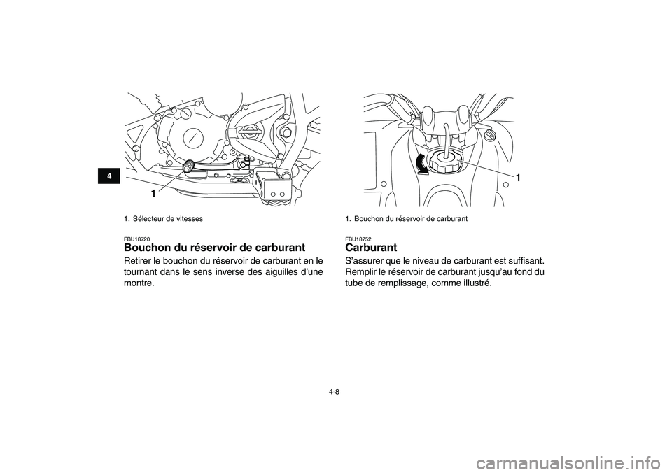 YAMAHA YFM250R 2009  Notices Demploi (in French)  
4-8 
1
2
34
5
6
7
8
9
10
11
 
FBU18720 
Bouchon du réservoir de carburant  
Retirer le bouchon du réservoir de carburant en le
tournant dans le sens inverse des aiguilles d’une
montre. 
FBU18752