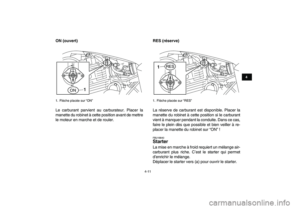 YAMAHA YFM250R 2009  Notices Demploi (in French)  
4-11 
1
2
34
5
6
7
8
9
10
11
 
ON (ouvert) 
Le carburant parvient au carburateur. Placer la
manette du robinet à cette position avant de mettre
le moteur en marche et de rouler. 
RES (réserve)  
L