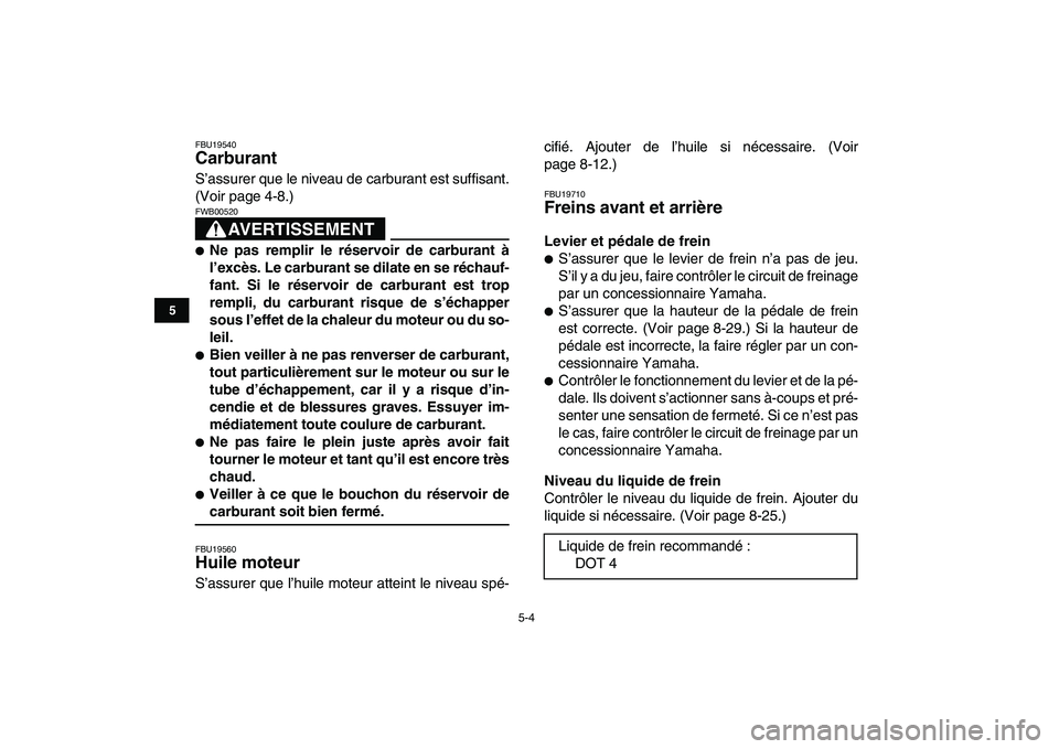 YAMAHA YFM250R 2009  Notices Demploi (in French)  
5-4 
1
2
3
45
6
7
8
9
10
11
 
FBU19540 
Carburant  
S’assurer que le niveau de carburant est suffisant.
(Voir page 4-8.)
AVERTISSEMENT
 
FWB00520  
 
Ne pas remplir le réservoir de carburant à
