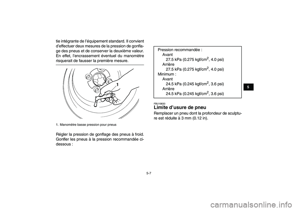 YAMAHA YFM250R 2009  Notices Demploi (in French)  
5-7 
1
2
3
45
6
7
8
9
10
11
 
tie intégrante de l’équipement standard. Il convient
d’effectuer deux mesures de la pression de gonfla-
ge des pneus et de conserver la deuxième valeur.
En effet