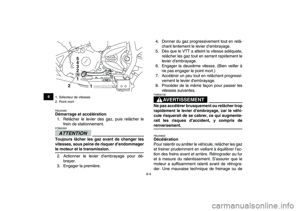 YAMAHA YFM250R 2009  Notices Demploi (in French)  
6-4 
1
2
3
4
56
7
8
9
10
11
 
FBU20590 
Démarrage et accélération 
1. Relâcher le levier des gaz, puis relâcher le
frein de stationnement.
ATTENTION
 
FCB00200  
Toujours lâcher les gaz avant 