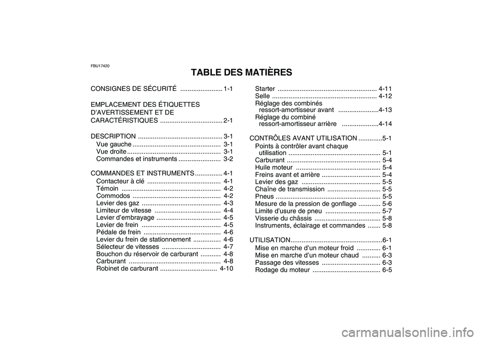 YAMAHA YFM250R 2009  Notices Demploi (in French)  
FBU17420 
TABLE DES MATIÈRES 
CONSIGNES DE SÉCURITÉ  ....................... 1-1
EMPLACEMENT DES ÉTIQUETTES 
D’AVERTISSEMENT ET DE 
CARACTÉRISTIQUES .................................. 2-1
DES