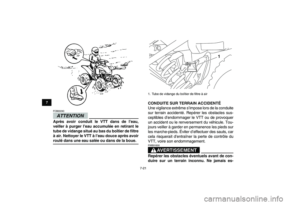 YAMAHA YFM250R 2009  Notices Demploi (in French)  
7-21 
1
2
3
4
5
67
8
9
10
11
ATTENTION
 
FCB00240  
Après avoir conduit le VTT dans de l’eau,
veiller à purger l’eau accumulée en retirant le
tube de vidange situé au bas du boîtier de filt