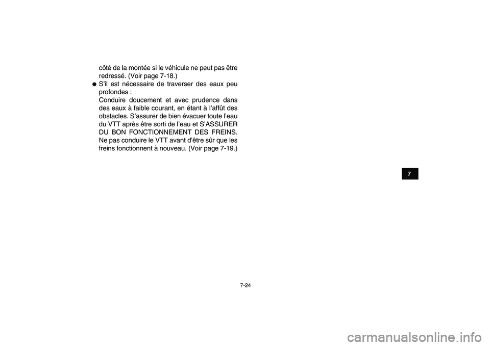 YAMAHA YFM250R 2009  Notices Demploi (in French)  
7-24 
1
2
3
4
5
67
8
9
10
11
 
côté de la montée si le véhicule ne peut pas être
redressé. (Voir page 7-18.) 
 
S’il est nécessaire de traverser des eaux peu
profondes :
Conduire doucement