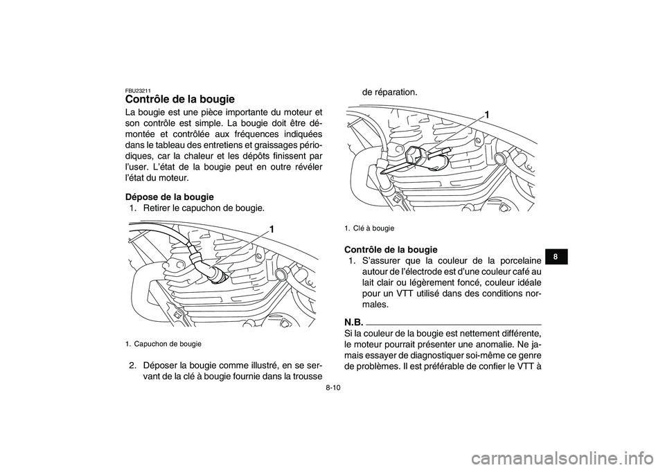 YAMAHA YFM250R 2009  Notices Demploi (in French)  
8-10 
1
2
3
4
5
6
78
9
10
11
 
FBU23211 
Contrôle de la bougie  
La bougie est une pièce importante du moteur et
son contrôle est simple. La bougie doit être dé-
montée et contrôlée aux fré