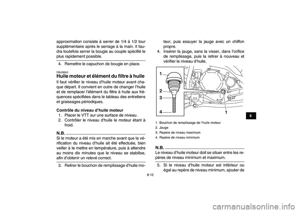 YAMAHA YFM250R 2009  Notices Demploi (in French)  
8-12 
1
2
3
4
5
6
78
9
10
11
 
approximation consiste à serrer de 1/4 à 1/2 tour
supplémentaire après le serrage à la main. Il fau-
dra toutefois serrer la bougie au couple spécifié le 
plus 