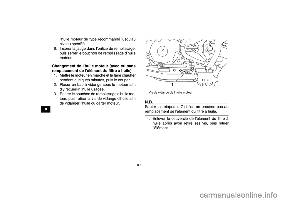 YAMAHA YFM250R 2009  Notices Demploi (in French)  
8-13 
1
2
3
4
5
6
78
9
10
11
 
l’huile moteur du type recommandé jusqu’au
niveau spécifié.
6. Insérer la jauge dans l’orifice de remplissage,
puis serrer le bouchon de remplissage d’huil