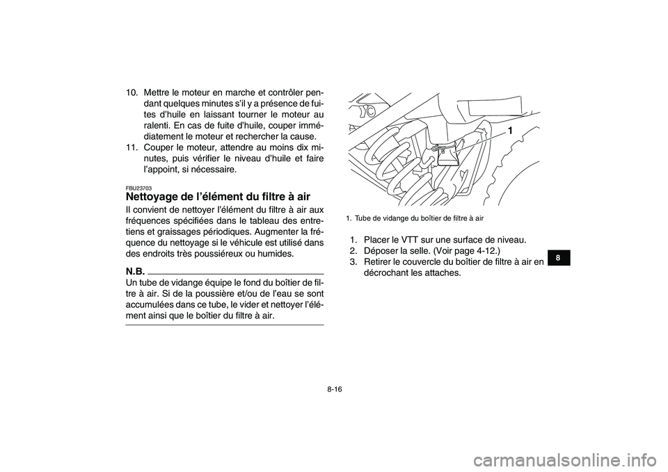 YAMAHA YFM250R 2009  Notices Demploi (in French)  
8-16 
1
2
3
4
5
6
78
9
10
11
 
10. Mettre le moteur en marche et contrôler pen-
dant quelques minutes s’il y a présence de fui-
tes d’huile en laissant tourner le moteur au
ralenti. En cas de 