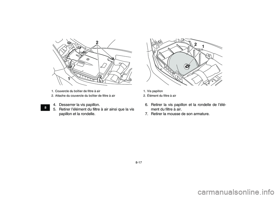 YAMAHA YFM250R 2009  Notices Demploi (in French)  
8-17 
1
2
3
4
5
6
78
9
10
11
 
4. Desserrer la vis papillon.
5. Retirer l’élément du filtre à air ainsi que la vis
papillon et la rondelle.6. Retirer la vis papillon et la rondelle de l’élé