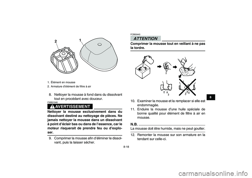 YAMAHA YFM250R 2009  Notices Demploi (in French)  
8-18 
1
2
3
4
5
6
78
9
10
11
 
8. Nettoyer la mousse à fond dans du dissolvant
tout en procédant avec douceur.
AVERTISSEMENT
 
FWB01940  
Nettoyer la mousse exclusivement dans du
dissolvant destin