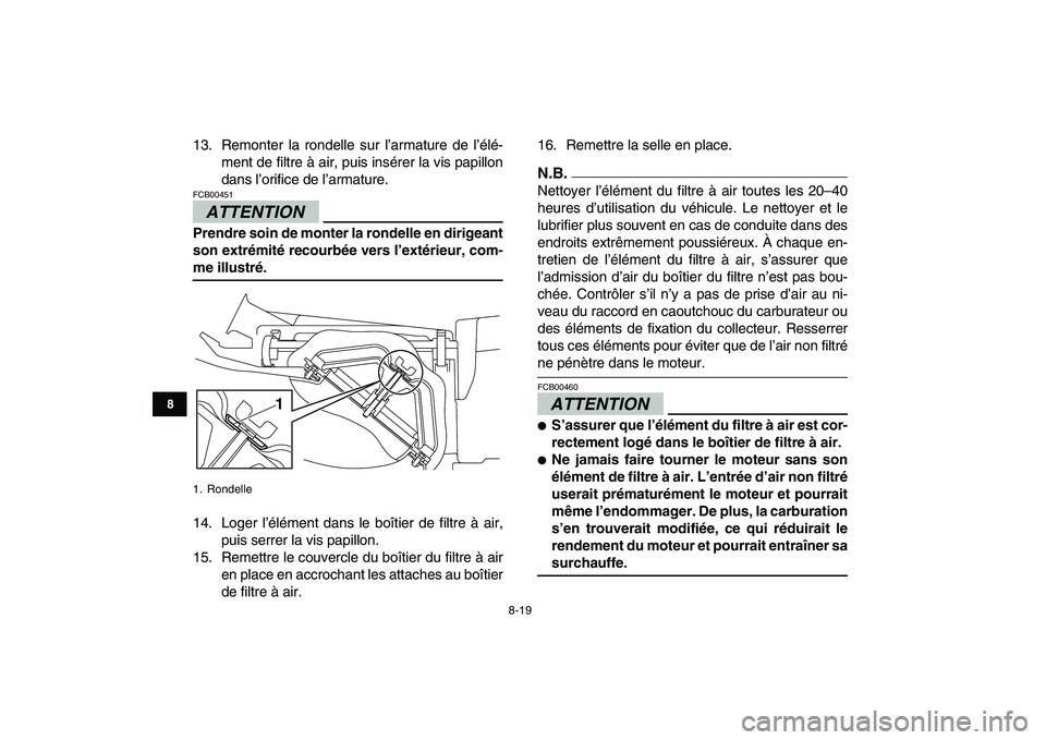 YAMAHA YFM250R 2009  Notices Demploi (in French)  
8-19 
1
2
3
4
5
6
78
9
10
11
 
13. Remonter la rondelle sur l’armature de l’élé-
ment de filtre à air, puis insérer la vis papillon
dans l’orifice de l’armature.
ATTENTION
 
FCB00451  
P