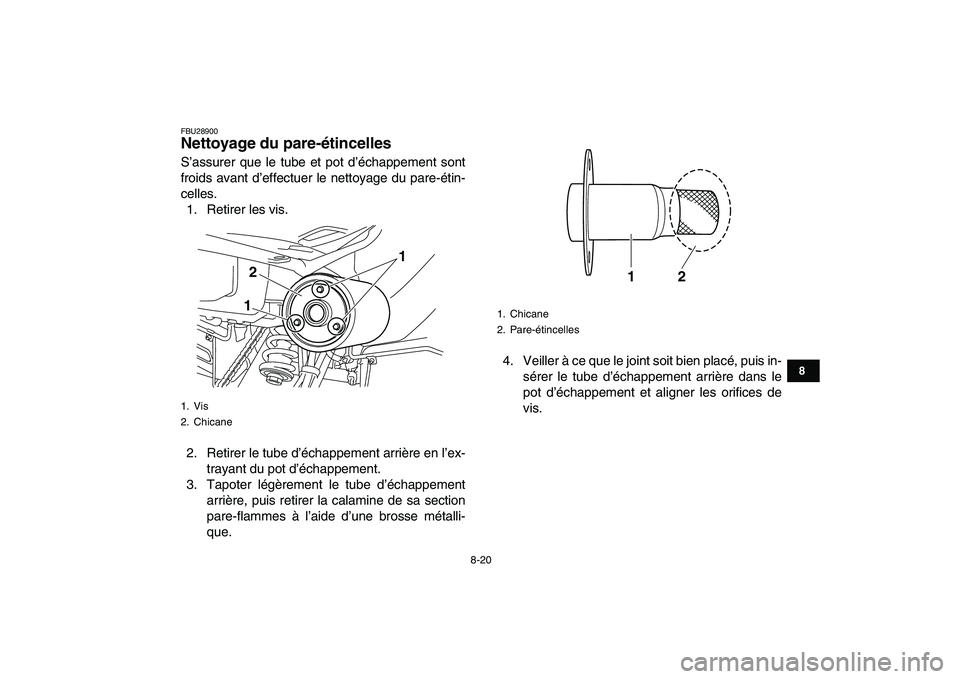 YAMAHA YFM250R 2009  Notices Demploi (in French)  
8-20 
1
2
3
4
5
6
78
9
10
11
 
FBU28900 
Nettoyage du pare-étincelles  
S’assurer que le tube et pot d’échappement sont
froids avant d’effectuer le nettoyage du pare-étin-
celles.
1. Retire
