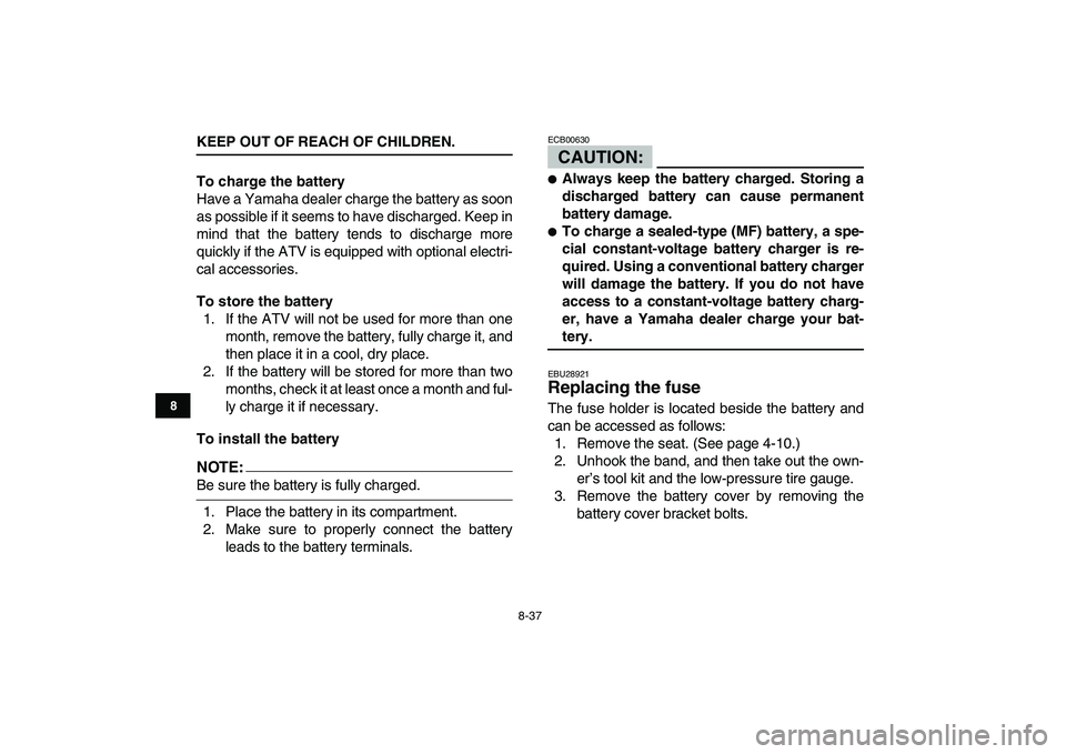 YAMAHA YFM250R 2008 Owners Manual
8-37
1
2
3
4
5
6
78
9
10
11
KEEP OUT OF REACH OF CHILDREN.
To charge the battery
Have a Yamaha dealer charge the battery as soon
as possible if it seems to have discharged. Keep in
mind that the YAMAHA YFM250R 2008 Owners Manual
8-37
1
2
3
4
5
6
78
9
10
11
KEEP OUT OF REACH OF CHILDREN.
To charge the battery
Have a Yamaha dealer charge the battery as soon
as possible if it seems to have discharged. Keep in
mind that the