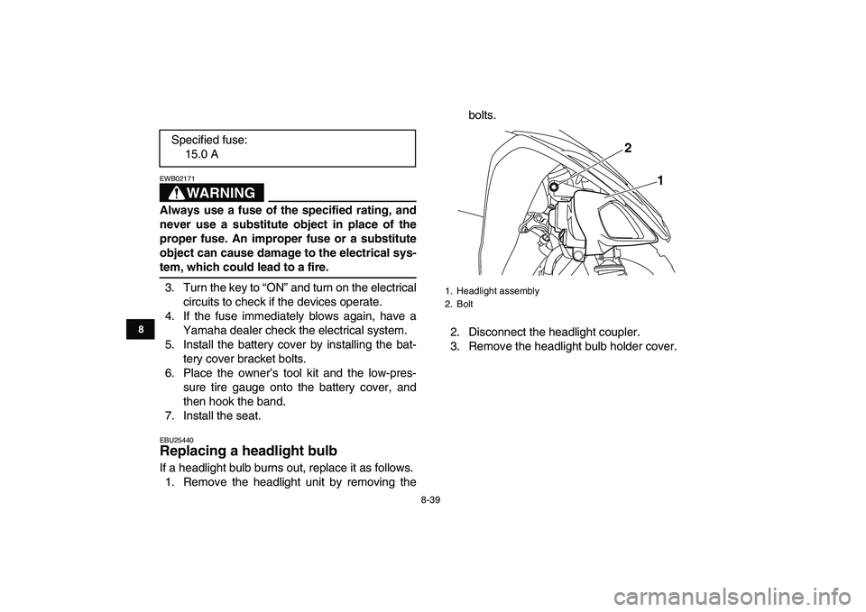 YAMAHA YFM250R 2008 Owners Manual
8-39
1
2
3
4
5
6
78
9
10
11
WARNING
EWB02171
Always use a fuse of the specified rating, and
never use a substitute object in place of the
proper fuse. An improper fuse or a substitute
object ca YAMAHA YFM250R 2008 Owners Manual
8-39
1
2
3
4
5
6
78
9
10
11
WARNING
EWB02171
Always use a fuse of the specified rating, and
never use a substitute object in place of the
proper fuse. An improper fuse or a substitute
object ca