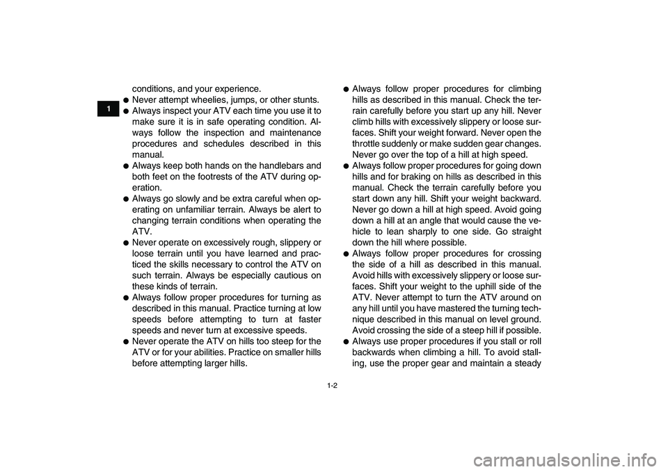 YAMAHA YFM250R 2008  Owners Manual  
1-2 
1
2
3
4
5
6
7
8
9
10
11
 
conditions, and your experience. 
 
Never attempt wheelies, jumps, or other stunts. 
 
Always inspect your ATV each time you use it to
make sure it is in safe operat