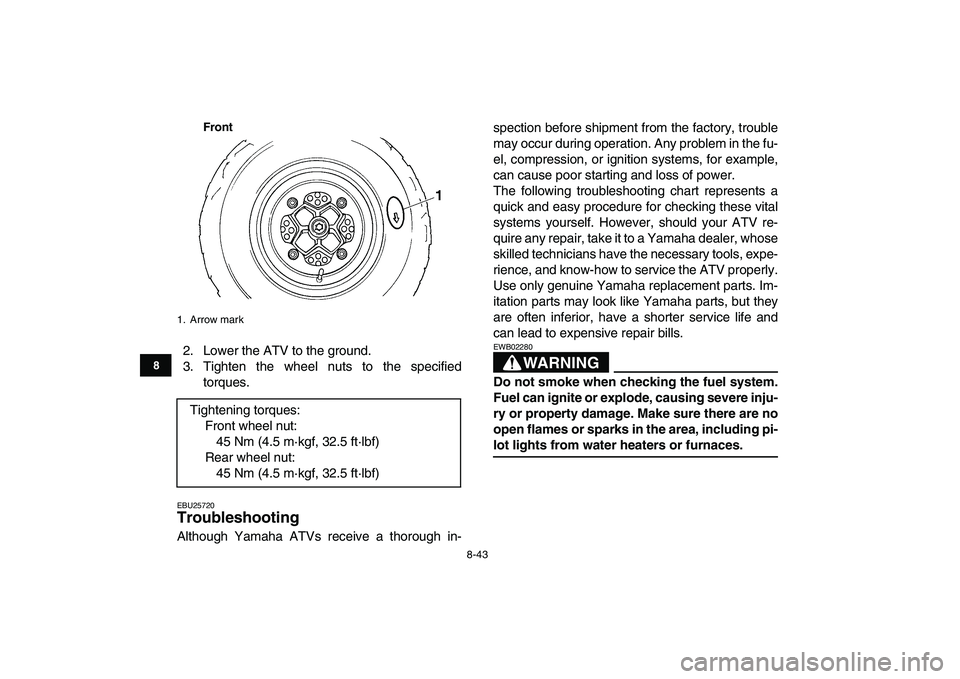YAMAHA YFM250R 2008 Owners Manual
8-43
1
2
3
4
5
6
78
9
10
11
Front
2. Lower the ATV to the ground.
3. Tighten the wheel nuts to the specified
torques.
EBU25720
Troubleshooting
Although Yamaha ATVs receive a thorough in-spect YAMAHA YFM250R 2008 Owners Manual
8-43
1
2
3
4
5
6
78
9
10
11
Front
2. Lower the ATV to the ground.
3. Tighten the wheel nuts to the specified
torques.
EBU25720
Troubleshooting
Although Yamaha ATVs receive a thorough in-spect